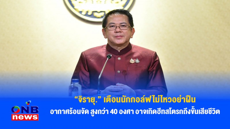 “จิรายุ.” เตือนนักกอล์ฟไม่ไหวอย่าฝืน อากาศร้อนจัดสูงกว่า 40 องศา อาจเกิดฮีทสโตรกถึงขั้นเสียชีวิต