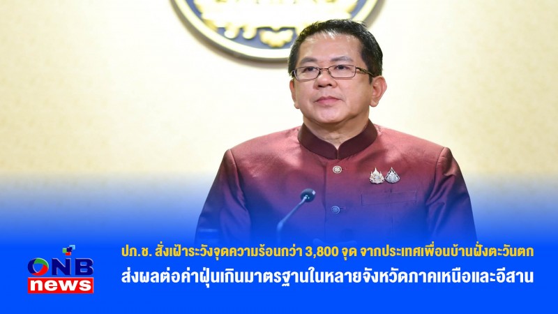 ปภ.ช. สั่งเฝ้าระวังจุดความร้อนกว่า 3,800 จุด จากประเทศเพื่อนบ้านฝั่งตะวันตก ส่งผลต่อค่าฝุ่นเกินมาตรฐานในหลายจังหวัดภาคเหนือและอีสาน