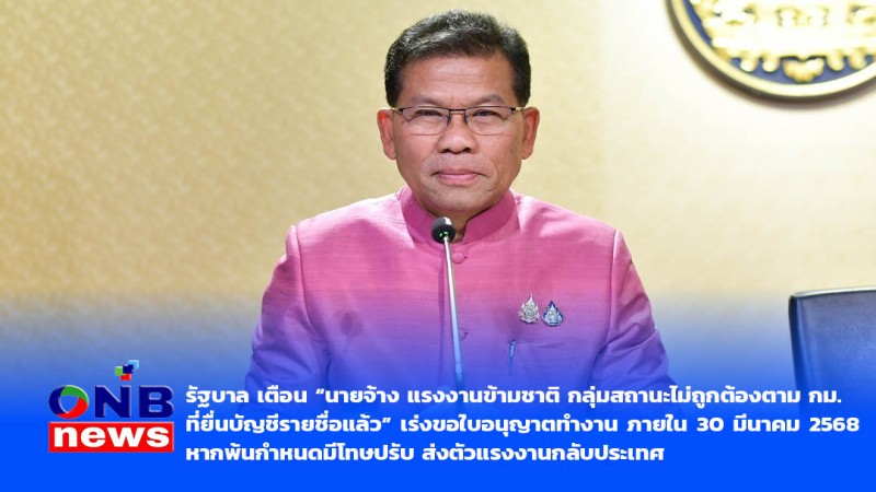 รัฐบาล เตือน “นายจ้าง แรงงานข้ามชาติ กลุ่มสถานะไม่ถูกต้องตาม กม. ที่ยื่นบัญชีรายชื่อแล้ว เร่งขอใบอนุญาตทำงาน ภายใน 30 มีนาคม 2568