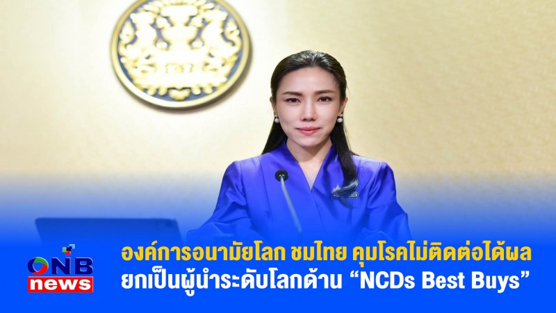 องค์การอนามัยโลก ชมไทย คุมโรคไม่ติดต่อได้ผล ยกเป็นผู้นำระดับโลกด้าน “NCDs Best Buys”