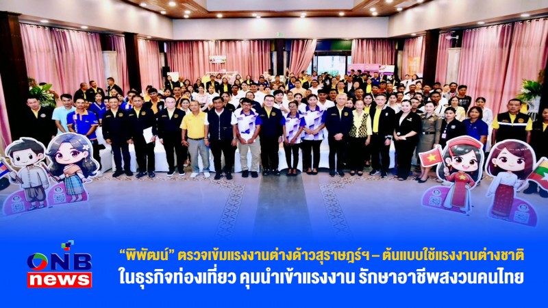 “พิพัฒน์” ตรวจเข้มแรงงานต่างด้าวสุราษฎร์ฯ – ต้นแบบใช้แรงงานต่างชาติในธุรกิจท่องเที่ยว คุมนำเข้าแรงงาน รักษาอาชีพสงวนคนไทย