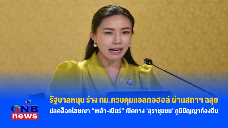 รัฐบาลหนุน ร่าง กม.ควบคุมแอลกอฮอล์ ผ่านสภาฯ ฉลุย ปลดล็อกโฆษณา “เหล้า-เบียร์” เปิดทาง ‘สุราชุมชน’ ภูมิปัญญาท้องถิ่น