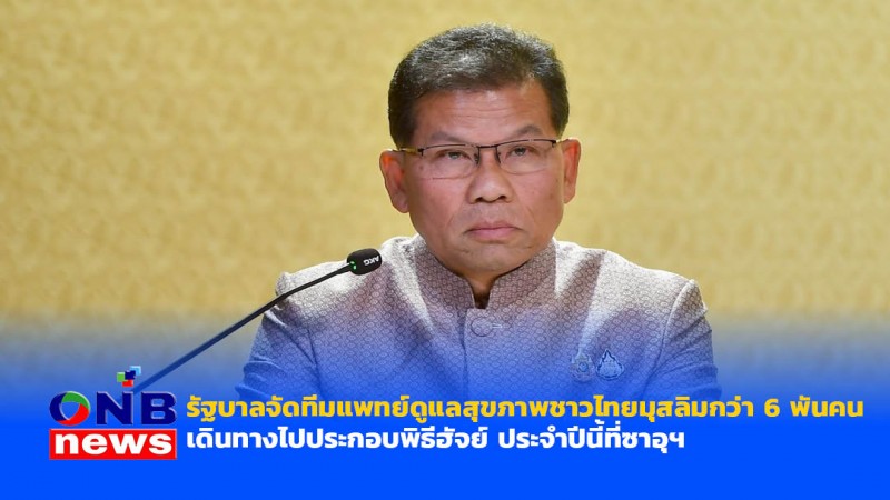รัฐบาลจัดทีมแพทย์ดูแลสุขภาพชาวไทยมุสลิมกว่า 6 พันคน เดินทางไปประกอบพิธีฮัจย์ ประจำปีนี้ที่ซาอุฯ