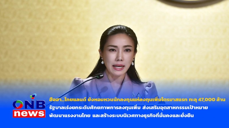 ฮือฮา...ไทยแลนด์ ยังหอมหวนนักลงทุนแห่ลงทุนเพิ่มไตรมาสแรก ทะลุ 47,000 ล้าน