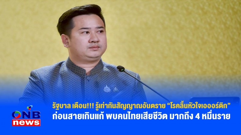 รัฐบาล เตือน!!! รู้เท่าทันสัญญาณอันตราย “โรคลิ้นหัวใจเอออร์ติก” ก่อนสายเกินแก้ พบคนไทยเสียชีวิต มากถึง 4 หมื่นราย