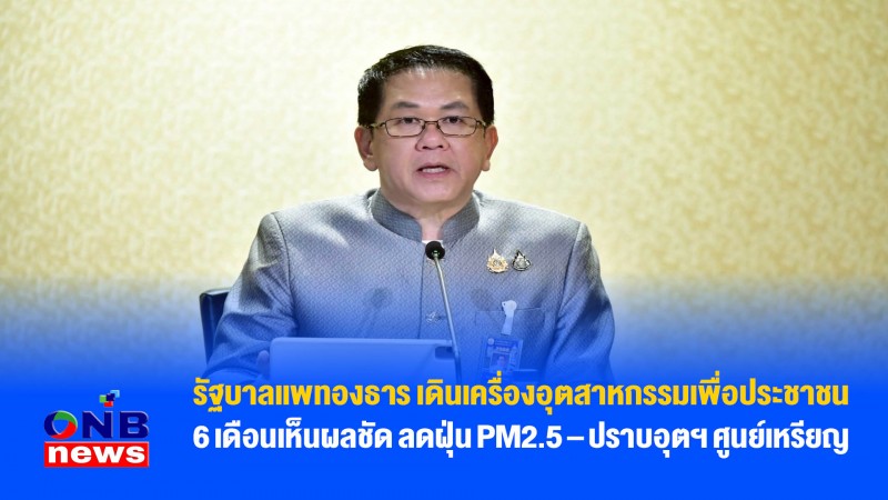 รัฐบาลแพทองธาร เดินเครื่องอุตสาหกรรมเพื่อประชาชน – 6 เดือนเห็นผลชัด ลดฝุ่น PM2.5 – ปราบอุตฯ ศูนย์เหรียญ