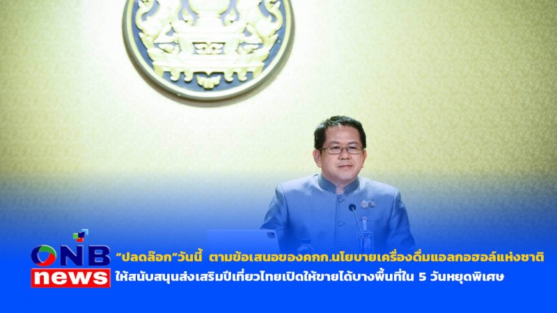 “ปลดล๊อก”วันนี้ ตามข้อเสนอของคกก.นโยบายเครื่องดื่มแอลกอฮอล์แห่งชาติ ให้สนับสนุนส่งเสริมปีเที่ยวไทยเปิดให้ขายได้บางพื้นที่ใน 5 วันหยุดพิเศษ