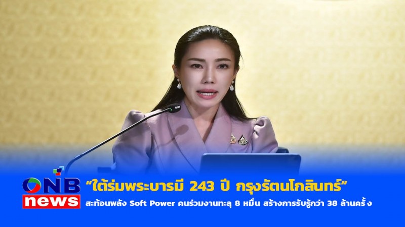 “ใต้ร่มพระบารมี 243 ปี กรุงรัตนโกสินทร์” สะท้อนพลัง Soft Power คนร่วมงานทะลุ 8 หมื่น สร้างการรับรู้กว่า 38 ล้านครั้ง