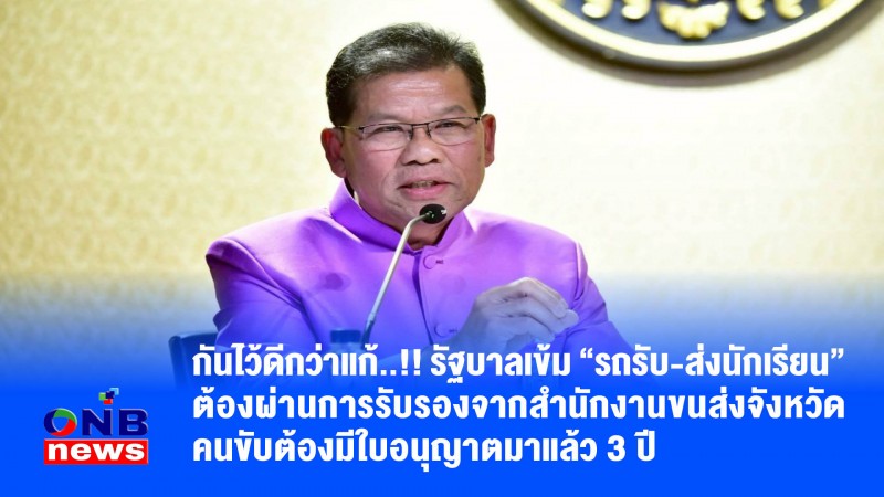 กันไว้ดีกว่าแก้..!! รัฐบาลเข้ม “รถรับ-ส่งนักเรียน” ต้องผ่านการรับรองจากสำนักงานขนส่งจังหวัด คนขับต้องมีใบอนุญาตมาแล้ว 3 ปี