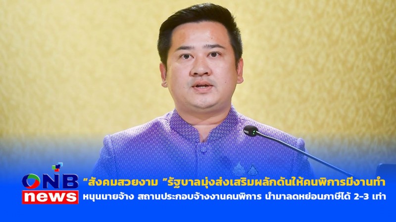 “สังคมสวยงาม ”รัฐบาลมุ่งส่งเสริมผลักดันให้คนพิการมีงานทำ หนุนนายจ้าง สถานประกอบจ้างงานคนพิการ นำมาลดหย่อนภาษีได้ 2-3 เท่า
