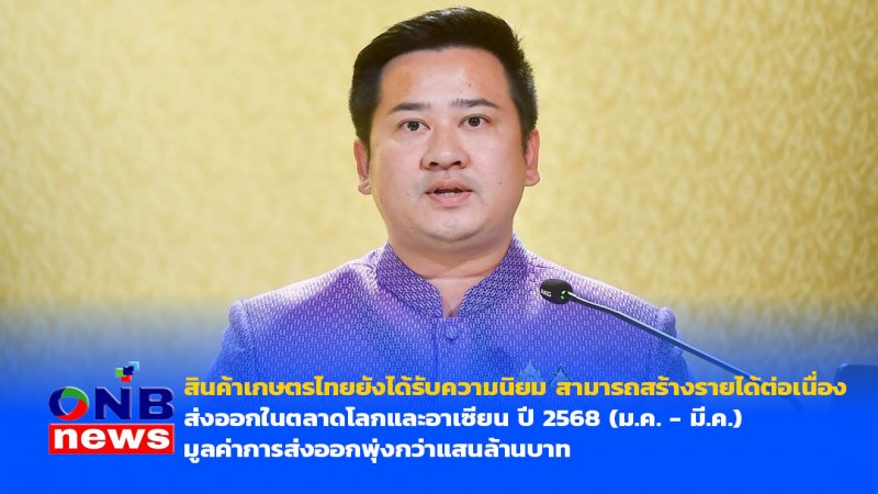 สินค้าเกษตรไทยยังได้รับความนิยม สามารถสร้างรายได้ต่อเนื่อง ส่งออกในตลาดโลกและอาเซียน ปี 2568 (ม.ค. - มี.ค.)