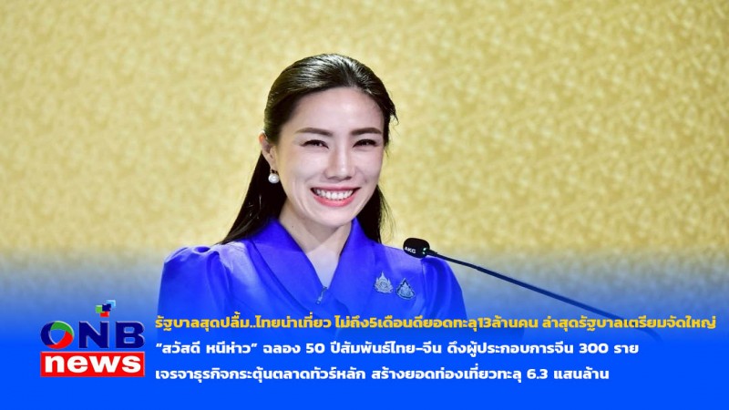 รัฐบาลสุดปลื้ม..ไทยน่าเที่ยว ไม่ถึง5เดือนดียอดทะลุ13ล้านคน ล่าสุดรัฐบาลเตรียมจัดใหญ่ “สวัสดี หนีห่าว” ฉลอง 50 ปีสัมพันธ์ไทย-จีน