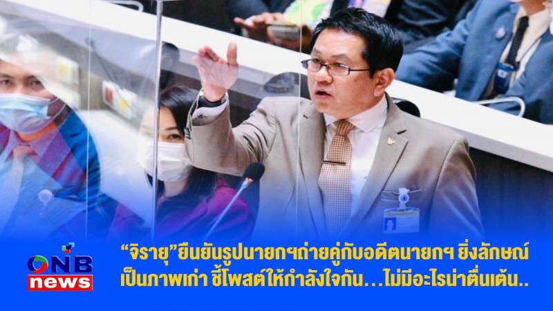 “จิรายุ”ยืนยันรูปนายกฯถ่ายคู่กับอดีตนายกฯ ยิ่งลักษณ์ เป็นภาพเก่า ชี้โพสต์ให้กำลังใจกัน...ไม่มีอะไรน่าตื่นเต้น..
