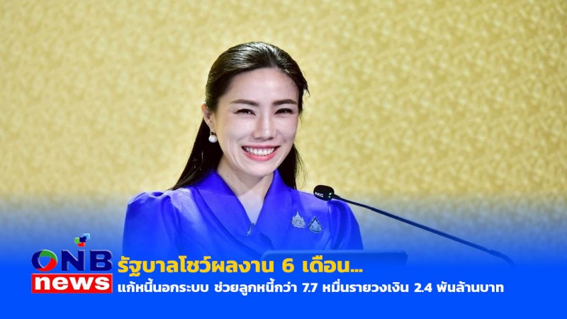 รัฐบาลโชว์ผลงาน 6 เดือน...แก้หนี้นอกระบบ ช่วยลูกหนี้กว่า 7.7 หมื่นราย วงเงิน 2.4 พันล้านบาท