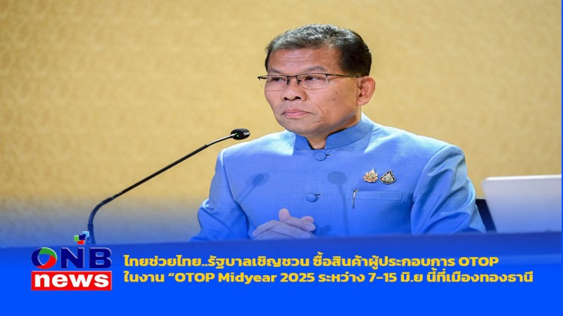 ไทยช่วยไทย..รัฐบาลเชิญชวน ซื้อสินค้าผู้ประกอบการ OTOP ในงาน "OTOP Midyear 2025 ระหว่าง 7-15 มิ.ย นี้ที่เมืองทองธานี