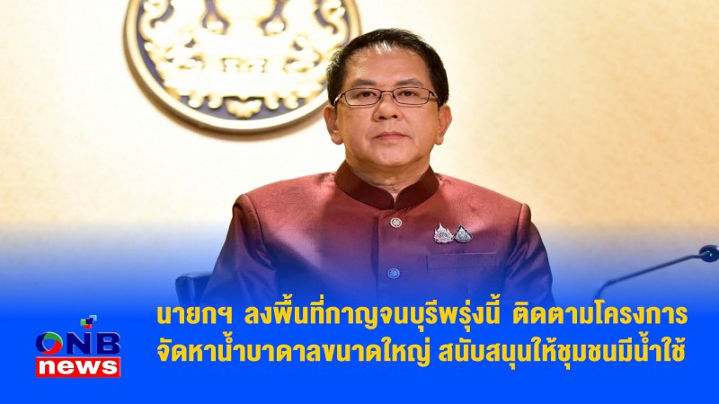 นายกฯ ลงพื้นที่กาญจนบุรีพรุ่งนี้ ติดตามโครงการจัดหาน้ำบาดาลขนาดใหญ่ สนับสนุนให้ชุมชนมีน้ำใช้