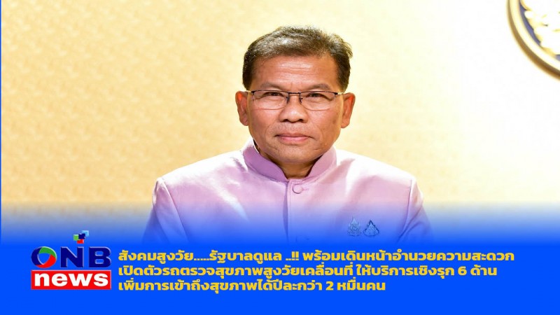 สังคมสูงวัย…..รัฐบาลดูแล ..!! พร้อมเดินหน้าอำนวยความสะดวกเปิดตัวรถตรวจสุขภาพสูงวัยเคลื่อนที่ ให้บริการเชิงรุก 6 ด้าน