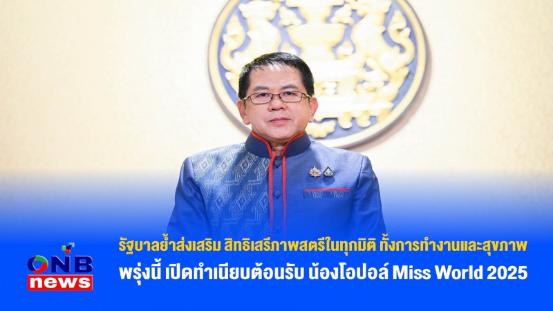 รัฐบาลย้ำส่งเสริม สิทธิเสรีภาพสตรีในทุกมิติ ทั้งการทำงานและสุขภาพ พรุ่งนี้ เปิดทำเนียบต้อนรับ น้องโอปอล์ Miss World 2025