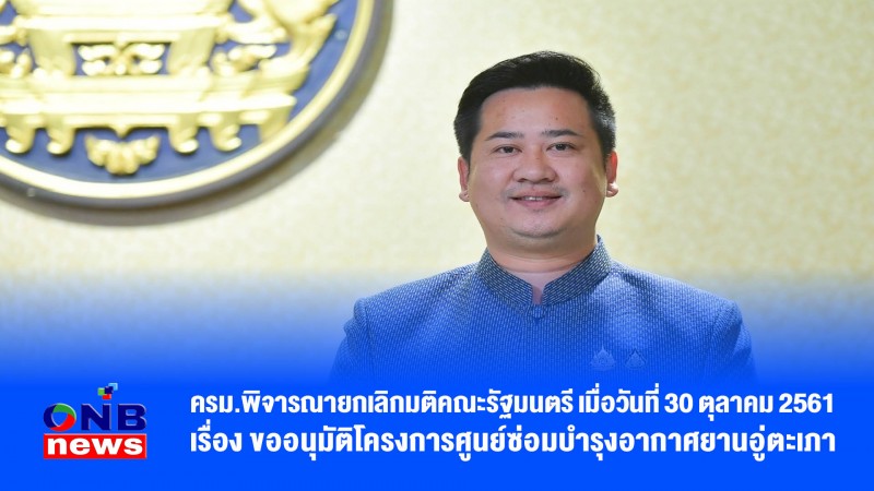 ครม.พิจารณายกเลิกมติคณะรัฐมนตรี เมื่อวันที่ 30 ตุลาคม 2561 เรื่อง ขออนุมัติโครงการศูนย์ซ่อมบำรุงอากาศยานอู่ตะเภา