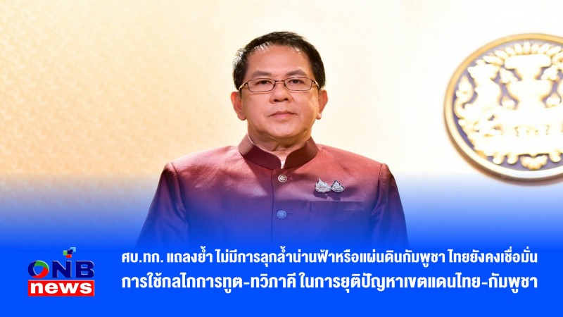 ศบ.ทก. แถลงย้ำ ไม่มีการลุกล้ำน่านฟ้าหรือแผ่นดินกัมพูชา ไทยยังคงเชื่อมั่นการใช้กลไกการทูต-ทวิภาคี ในการยุติปัญหาเขตแดนไทย-กัมพูชา