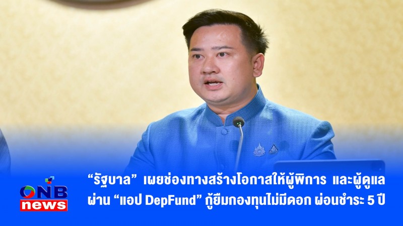 “รัฐบาล” เผยช่องทางสร้างโอกาสให้ผู้พิการ และผู้ดูแล ผ่าน “แอป DepFund” กู้ยืมกองทุนไม่มีดอก ผ่อนชำระ 5 ปี