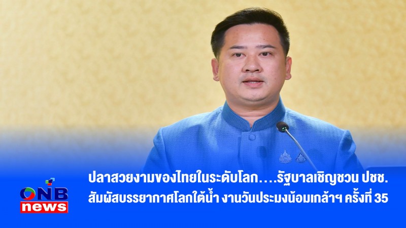 ปลาสวยงามของไทยในระดับโลก….รัฐบาลเชิญชวน ปชช. สัมผัสบรรยากาศโลกใต้น้ำ งานวันประมงน้อมเกล้าฯ ครั้งที่ 35