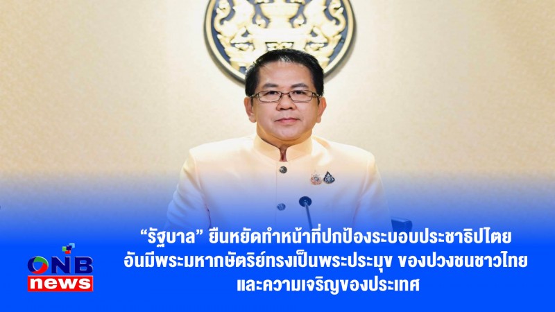 “รัฐบาล” ยืนหยัดทำหน้าที่ปกป้องระบอบประชาธิปไตย อันมีพระมหากษัตริย์ทรงเป็นพระประมุข ของปวงชนชาวไทย และความเจริญของประเทศ