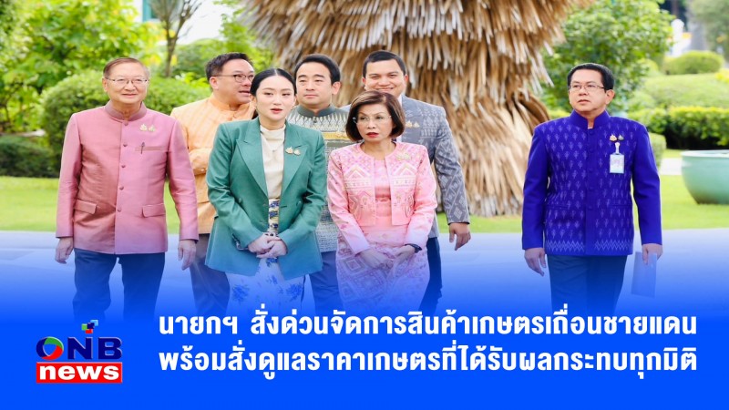 นายกฯ สั่งด่วนจัดการสินค้าเกษตรเถื่อนชายแดน พร้อมสั่งดูแลราคาเกษตรที่ได้รับผลกระทบทุกมิติ