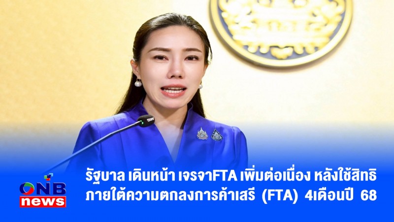 รัฐบาล เดินหน้า เจรจาFTA เพิ่มต่อเนื่อง หลังใช้สิทธิภายใต้ความตกลงการค้าเสรี (FTA) 4เดือนปี 68