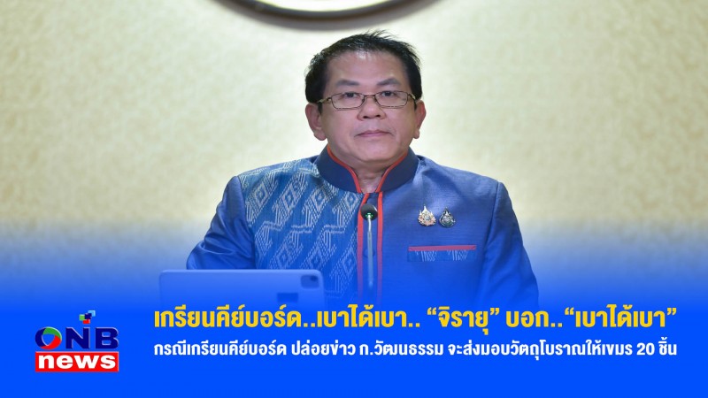 เกรียนคีย์บอร์ด..เบาได้เบา.. "จิรายุ" บอก..“เบาได้เบา”กรณีเกรียนคีย์บอร์ด ปล่อยข่าว ก.วัฒนธรรม จะส่งมอบวัตถุโบราณให้เขมร 20 ชิ้น
