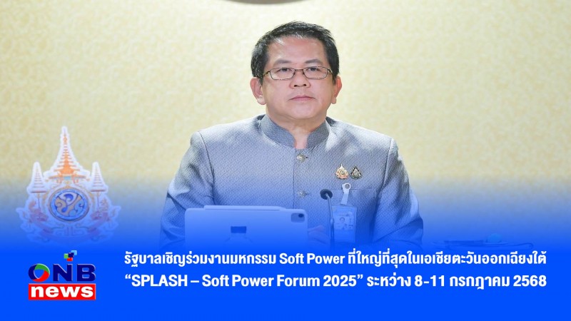 รัฐบาลเชิญร่วมงานมหกรรม Soft Power ที่ใหญ่ที่สุดในเอเชียตะวันออกเฉียงใต้ “SPLASH – Soft Power Forum 2025” ระหว่าง 8-11 กรกฎาคม 2568