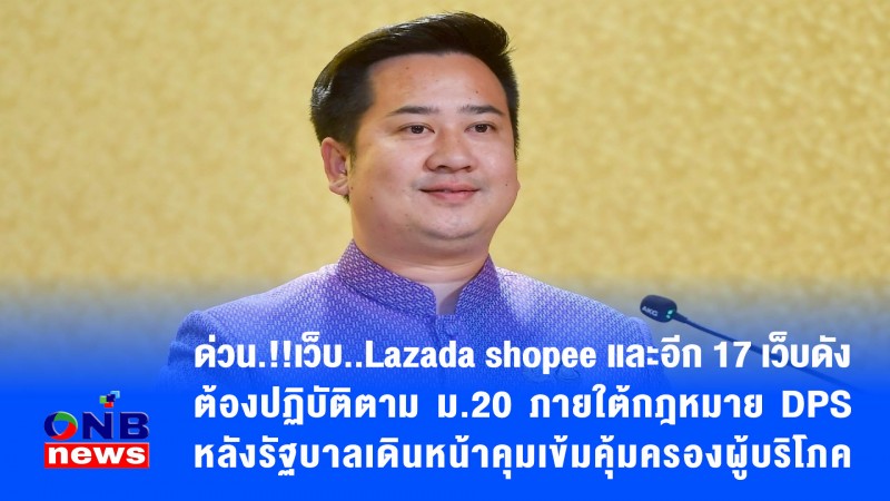 ด่วน.!!เว็บ..Lazada shopee และอีก 17 เว็บดังต้องปฏิบัติตาม ม.20 ภายใต้กฎหมาย DPS หลังรัฐบาลเดินหน้าคุมเข้มคุ้มครองผู้บริโภค