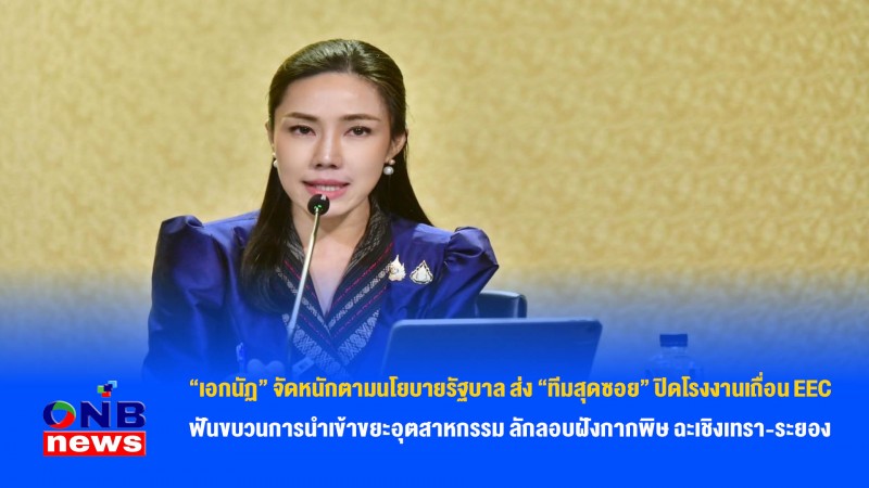 เอกนัฏ” จัดหนักตามนโยบายรัฐบาล ส่ง “ทีมสุดซอย” ปิดโรงงานเถื่อน EEC – ฟันขบวนการนำเข้าขยะอุตสาหกรรม ลักลอบฝังกากพิษ ฉะเชิงเทรา-ระยอง