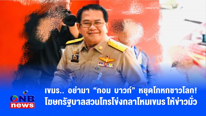 เขมร.. อย่ามา “กอม บาวก์“"កុំបោក" หยุดโกหกชาวโลก! โฆษกรัฐบาลสวนโทรโข่งกลาโหมเขมร ให้ข่าวมั่ว