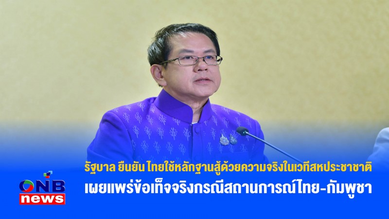 รัฐบาล ยืนยัน ไทยใช้หลักฐานสู้ด้วยความจริงในเวทีสหประชาชาติ เผยแพร่ข้อเท็จจริงกรณีสถานการณ์ไทย-กัมพูชา