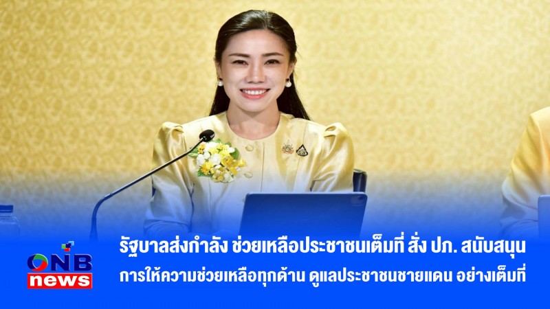 รัฐบาลส่งกำลัง ช่วยเหลือประชาชนเต็มที่ สั่ง ปภ. สนับสนุนการให้ความช่วยเหลือทุกด้าน ดูแลประชาชนชายแดน อย่างเต็มที่