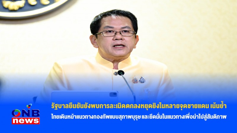 รัฐบาลยืนยันยังพบการละเมิดตกลงหยุดยิงในหลายจุดชายแดน เน้นย้ำ ไทยเดินหน้าแนวทางกองทัพแบบสุภาพบุรุษ และยึดมั่นในแนวทางเพื่อนำไปสู่สันติภาพ