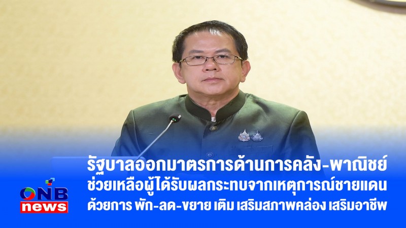 รัฐบาลออกมาตรการด้านการคลัง-พาณิชย์ ช่วยเหลือผู้ได้รับผลกระทบจากเหตุการณ์ชายแดนด้วยการ พัก-ลด-ขยาย เติม เสริมสภาพคล่อง เสริมอาชีพ