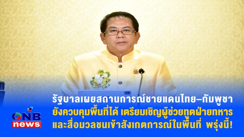 รัฐบาลเผยสถานการณ์ชายแดนไทย–กัมพูชายังควบคุมพื้นที่ได้ เตรียมเชิญผู้ช่วยทูตฝ่ายทหาร และสื่อมวลชนเข้าสังเกตการณ์ในพื้นที่ พรุ่งนี้