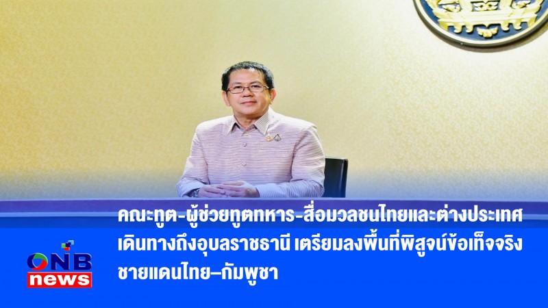 คณะทูต-ผู้ช่วยทูตทหาร-สื่อมวลชนไทยและต่างประเทศ เดินทางถึงอุบลราชธานี เตรียมลงพื้นที่พิสูจน์ข้อเท็จจริงชายแดนไทย–กัมพูชา