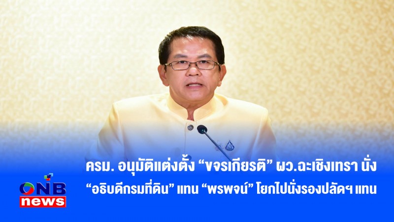ครม. อนุมัติแต่งตั้ง “ขจรเกียรติ” ผว.ฉะเชิงเทรา นั่ง “อธิบดีกรมที่ดิน” แทน “พรพจน์” โยกไปนั่งรองปลัดฯ แทน