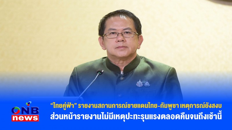 “ไทยคู่ฟ้า” รายงานสถานการณ์ชายแดนไทย-กัมพูชา เหตุการณ์ยังสงบ ส่วนหน้ารายงานไม่มีเหตุปะทะรุนแรงตลอดคืนจนถึงเช้านี้