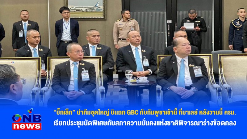 “บิ๊กเล็ก” นำทีมชุดใหญ่ บินถก GBC กับกัมพูชาเช้านี้ ที่มาเลย์ หลังวานนี้ ครม. เรียกประชุมนัดพิเศษกับสภาความมั่นคงแห่งชาติพิจารณาร่างข้อตกลง