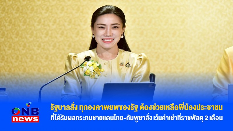 รัฐบาลสั่ง ทุกองคาพยพของรัฐ ต้องช่วยเหลือพี่น้องประชาชนที่ได้รับผลกระทบชายแดนไทย-กัมพูชาสั่ง เว้นค่าเช่าที่ราชพัสดุ 2 เดือน