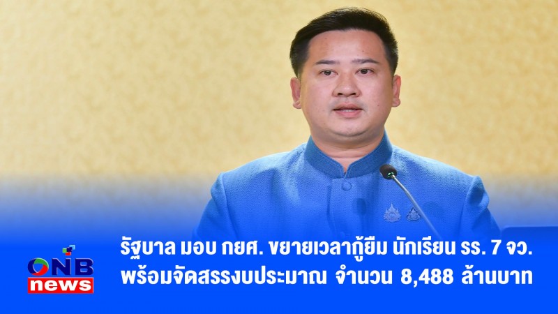 รัฐบาล มอบ กยศ. ขยายเวลากู้ยืม นักเรียน รร. 7 จว. พร้อมจัดสรรงบประมาณ จำนวน 8,488 ล้านบาท