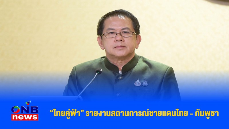 “ไทยคู่ฟ้า” รายงานสถานการณ์ชายแดนไทย - กัมพูชา