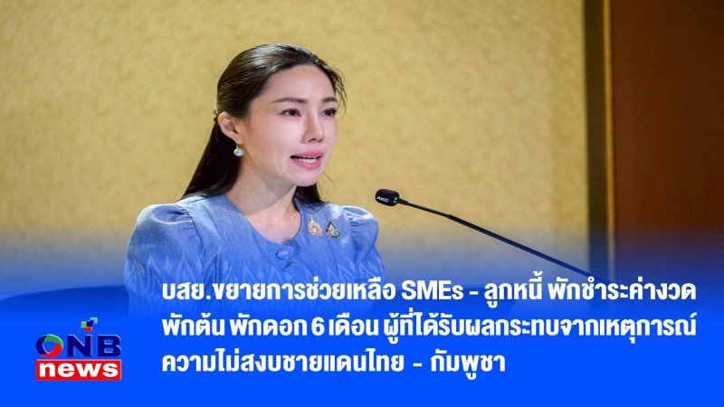 บสย.ขยายการช่วยเหลือ SMEs - ลูกหนี้ พักชำระค่างวด พักต้น พักดอก 6 เดือน ผู้ที่ได้รับผลกระทบจากเหตุการณ์ความไม่สงบชายแดนไทย - กัมพูชา