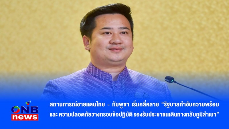 สถานการณ์ชายแดนไทย - กัมพูชา เริ่มคลี่คลาย “รัฐบาลกำชับความพร้อม และ ความปลอดภัยวางกรอบข้อปฏิบัติ รองรับประชาชนเดินทางกลับภูมิลำเนา”