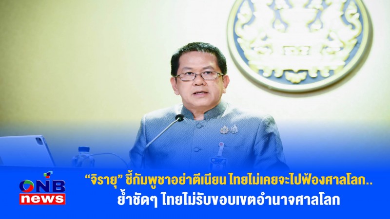 “ จิรายุ” ชี้กัมพูชาอย่าตีเนียน ไทยไม่เคยจะไปฟ้องศาลโลก..ย้ำชัดๆไทยไม่รับขอบเขตอำนาจศาลโลก