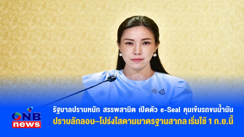 รัฐบาลปราบหนัก สรรพสามิต เปิดตัว e-Seal คุมเข้มรถขนน้ำมัน ปราบลักลอบ–โปร่งใสตามมาตรฐานสากล เริ่มใช้ 1 ก.ย.นี้